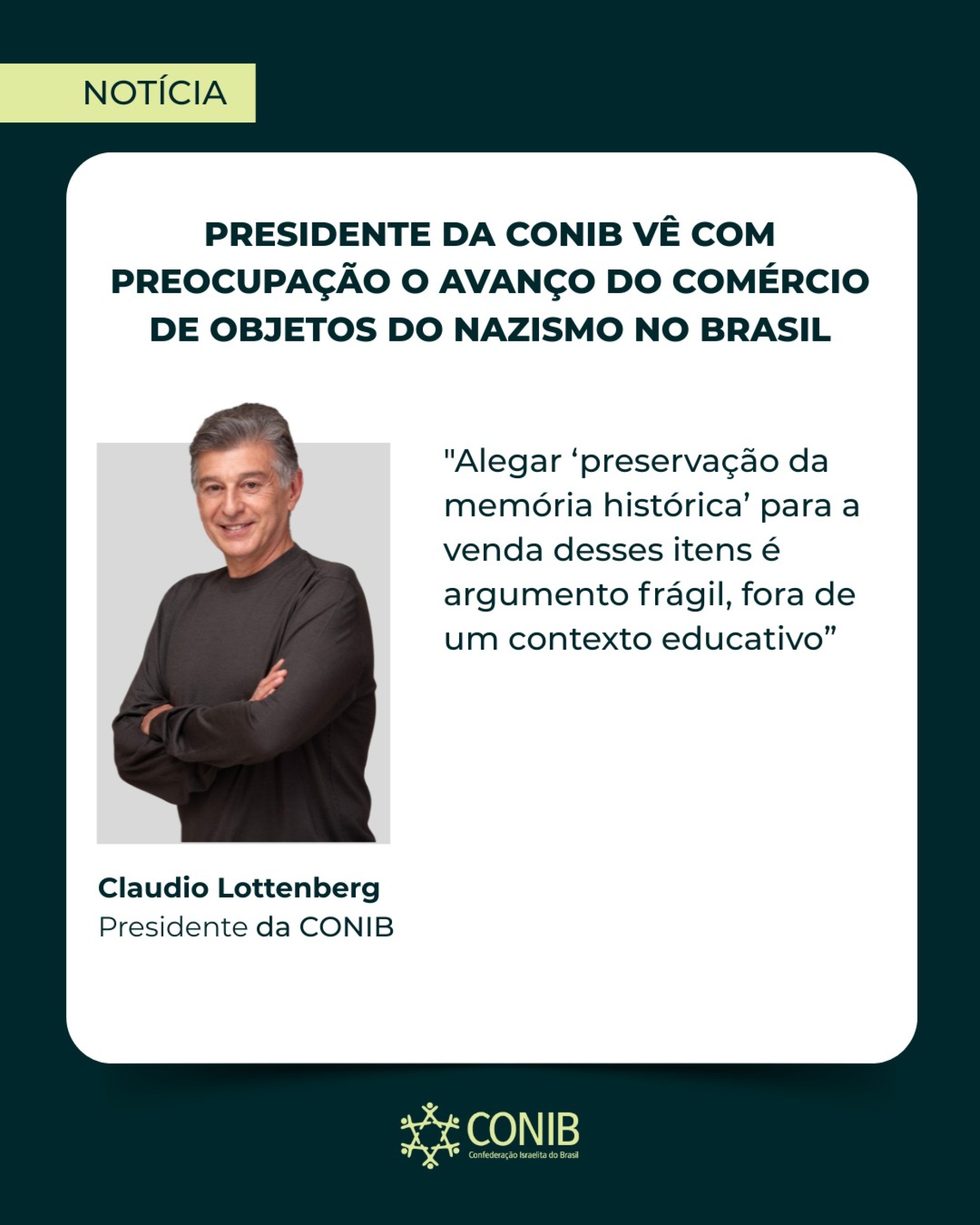 Presidente da CONIB v&ecirc; com preocupa&ccedil;&atilde;o o avan&ccedil;o do com&eacute;rcio de objetos do nazismo no Brasil  - Fundada em 1948, a CONIB &ndash; Confedera&ccedil;&atilde;o Israelita do Brasil &eacute; o &oacute;rg&atilde;o de representa&ccedil;&atilde;o e coordena&ccedil;&atilde;o pol&iacute;tica da comunidade judaica brasileira. 